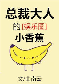《总裁大人的小香蕉[娱乐圈]》全本小说TXT免费下载-短剧小说txt下载网
